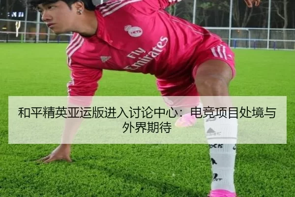 和平精英亚运版进入讨论中心：电竞项目处境与外界期待