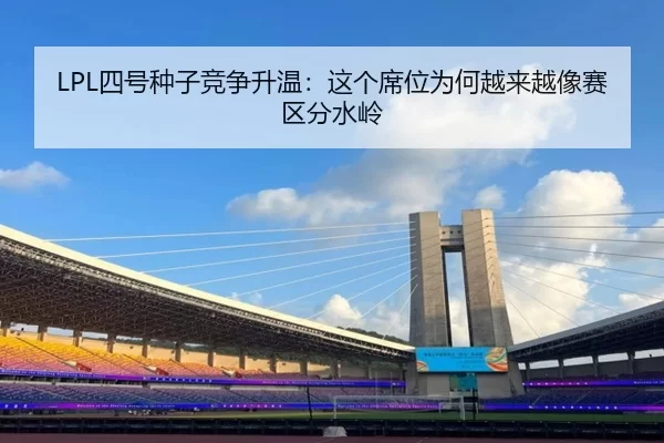 LPL四号种子竞争升温：这个席位为何越来越像赛区分水岭